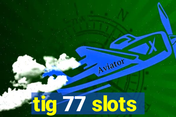 tig 77 slots
